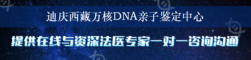 迪庆西藏万核DNA亲子鉴定中心